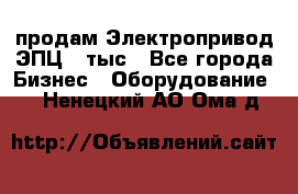 продам Электропривод ЭПЦ-10тыс - Все города Бизнес » Оборудование   . Ненецкий АО,Ома д.